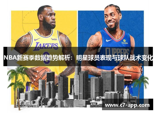 NBA新赛季数据趋势解析:明星球员表现与球队战术变化 NBA新赛季数据趋势解析:明星球员表现与球队战术变化