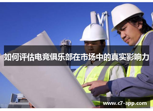 如何评估电竞俱乐部在市场中的真实影响力 如何评估电竞俱乐部在市场中的真实影响力