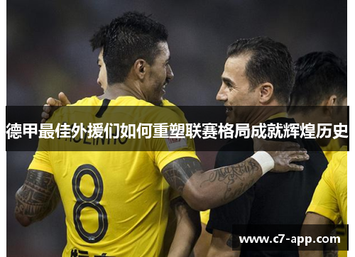 德甲最佳外援们如何重塑联赛格局成就辉煌历史