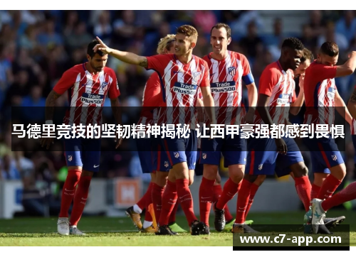 马德里竞技的坚韧精神揭秘 让西甲豪强都感到畏惧 马德里竞技的坚韧精神揭秘 让西甲豪强都感到畏惧