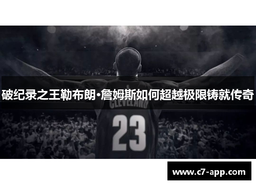 破纪录之王勒布朗·詹姆斯如何超越极限铸就传奇 破纪录之王勒布朗·詹姆斯如何超越极限铸就传奇