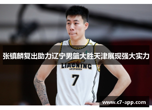 张镇麟复出助力辽宁男篮大胜天津展现强大实力 张镇麟复出助力辽宁男篮大胜天津展现强大实力