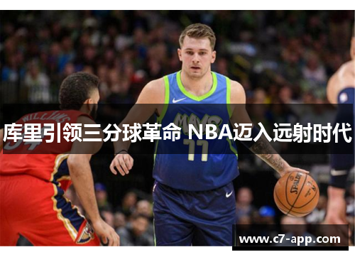库里引领三分球革命 NBA迈入远射时代 库里引领三分球革命 NBA迈入远射时代