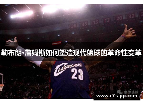 勒布朗·詹姆斯如何塑造现代篮球的革命性变革 勒布朗·詹姆斯如何塑造现代篮球的革命性变革