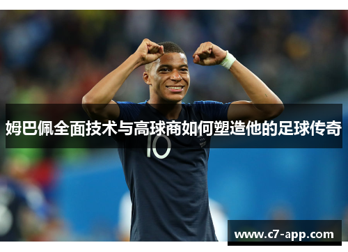 姆巴佩全面技术与高球商如何塑造他的足球传奇 姆巴佩全面技术与高球商如何塑造他的足球传奇