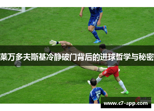 莱万多夫斯基冷静破门背后的进球哲学与秘密 莱万多夫斯基冷静破门背后的进球哲学与秘密