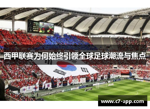 西甲联赛为何始终引领全球足球潮流与焦点 西甲联赛为何始终引领全球足球潮流与焦点