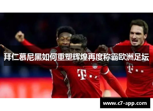 拜仁慕尼黑如何重塑辉煌再度称霸欧洲足坛 拜仁慕尼黑如何重塑辉煌再度称霸欧洲足坛