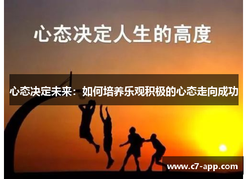 心态决定未来:如何培养乐观积极的心态走向成功 心态决定未来:如何培养乐观积极的心态走向成功