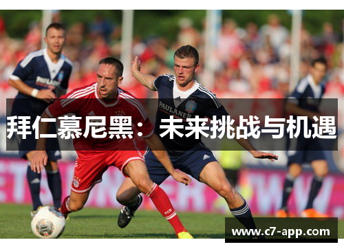 拜仁慕尼黑:未来挑战与机遇 拜仁慕尼黑:未来挑战与机遇