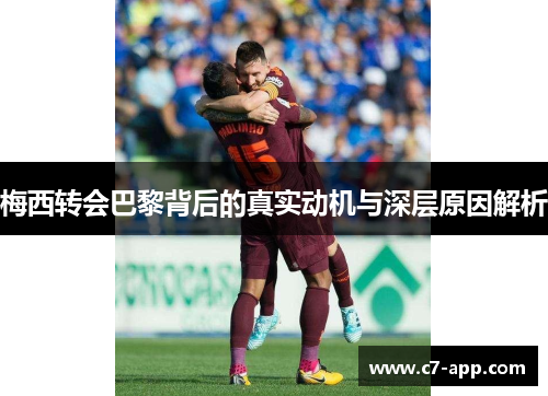 梅西转会巴黎背后的真实动机与深层原因解析 梅西转会巴黎背后的真实动机与深层原因解析