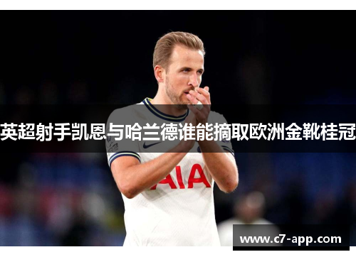 英超射手凯恩与哈兰德谁能摘取欧洲金靴桂冠 英超射手凯恩与哈兰德谁能摘取欧洲金靴桂冠