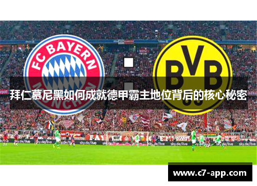 拜仁慕尼黑如何成就德甲霸主地位背后的核心秘密 拜仁慕尼黑如何成就德甲霸主地位背后的核心秘密