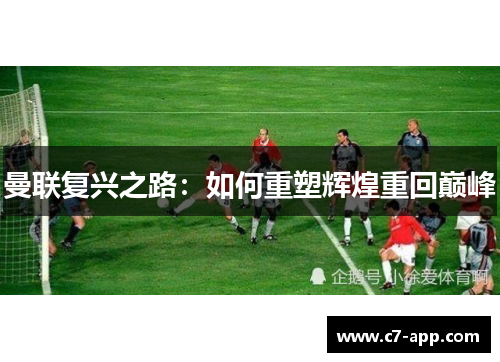 曼联复兴之路:如何重塑辉煌重回巅峰 曼联复兴之路:如何重塑辉煌重回巅峰