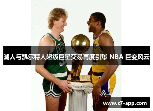 湖人与凯尔特人超级巨星交易再度引爆 NBA 巨变风云 湖人与凯尔特人超级巨星交易再度引爆 NBA 巨变风云