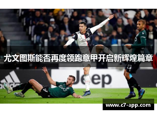 尤文图斯能否再度领跑意甲开启新辉煌篇章 尤文图斯能否再度领跑意甲开启新辉煌篇章