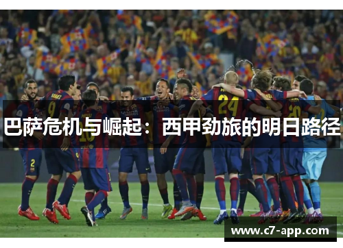 巴萨危机与崛起:西甲劲旅的明日路径 巴萨危机与崛起:西甲劲旅的明日路径