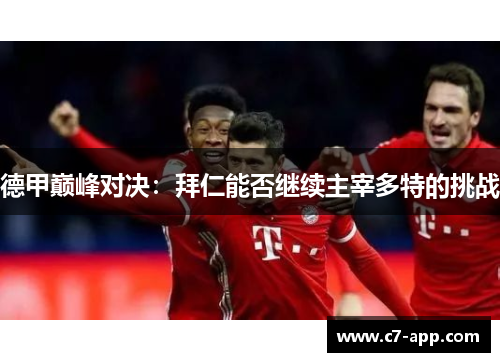德甲巅峰对决:拜仁能否继续主宰多特的挑战 德甲巅峰对决:拜仁能否继续主宰多特的挑战