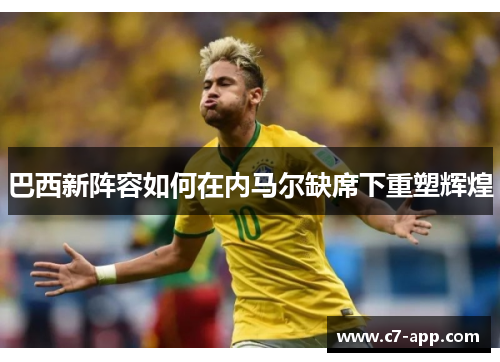 巴西新阵容如何在内马尔缺席下重塑辉煌 巴西新阵容如何在内马尔缺席下重塑辉煌