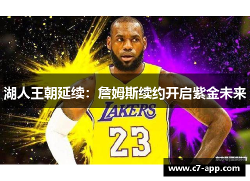 湖人王朝延续:詹姆斯续约开启紫金未来 湖人王朝延续:詹姆斯续约开启紫金未来