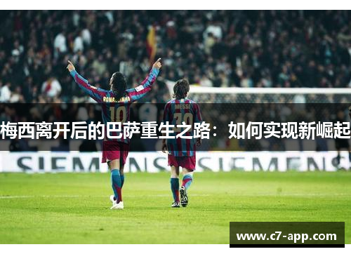 梅西离开后的巴萨重生之路:如何实现新崛起 梅西离开后的巴萨重生之路:如何实现新崛起