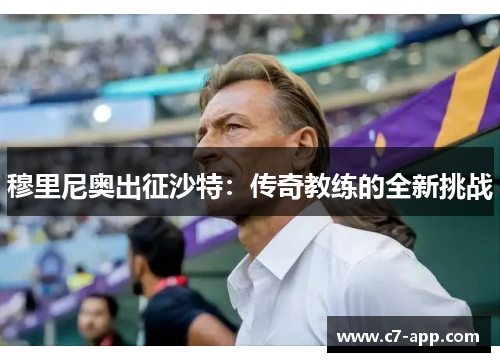 穆里尼奥出征沙特:传奇教练的全新挑战 穆里尼奥出征沙特:传奇教练的全新挑战