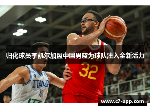 归化球员李凯尔加盟中国男篮为球队注入全新活力 归化球员李凯尔加盟中国男篮为球队注入全新活力