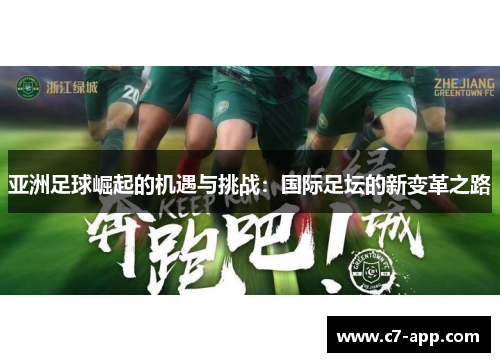亚洲足球崛起的机遇与挑战:国际足坛的新变革之路 亚洲足球崛起的机遇与挑战:国际足坛的新变革之路