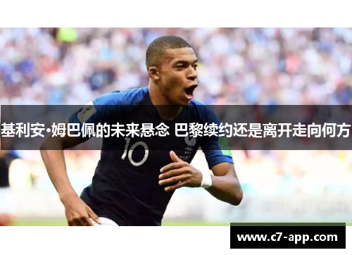 基利安·姆巴佩的未来悬念 巴黎续约还是离开走向何方 基利安·姆巴佩的未来悬念 巴黎续约还是离开走向何方