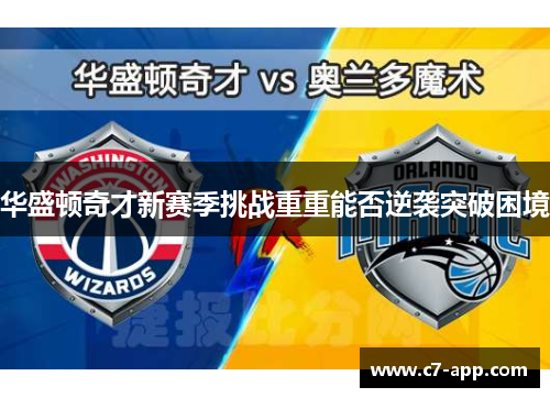 华盛顿奇才新赛季挑战重重能否逆袭突破困境 华盛顿奇才新赛季挑战重重能否逆袭突破困境