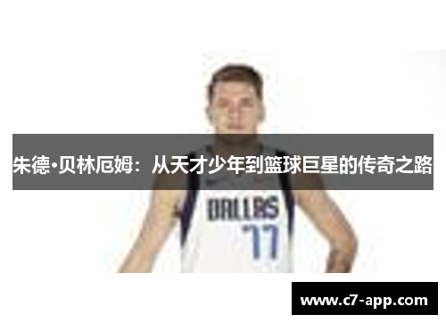 朱德·贝林厄姆:从天才少年到篮球巨星的传奇之路 朱德·贝林厄姆:从天才少年到篮球巨星的传奇之路