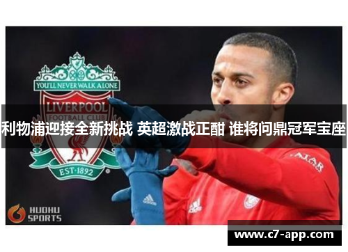 利物浦迎接全新挑战 英超激战正酣 谁将问鼎冠军宝座 利物浦迎接全新挑战 英超激战正酣 谁将问鼎冠军宝座