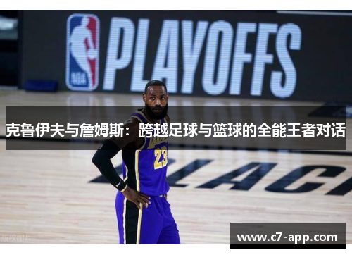 克鲁伊夫与詹姆斯:跨越足球与篮球的全能王者对话 克鲁伊夫与詹姆斯:跨越足球与篮球的全能王者对话