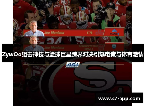 ZywOo狙击神技与篮球巨星跨界对决引爆电竞与体育激情 ZywOo狙击神技与篮球巨星跨界对决引爆电竞与体育激情