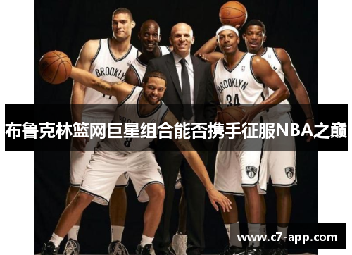 布鲁克林篮网巨星组合能否携手征服NBA之巅 布鲁克林篮网巨星组合能否携手征服NBA之巅