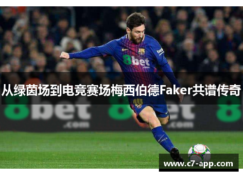 从绿茵场到电竞赛场梅西伯德Faker共谱传奇 从绿茵场到电竞赛场梅西伯德Faker共谱传奇