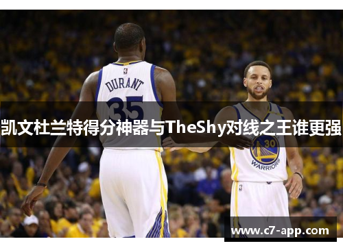 凯文杜兰特得分神器与TheShy对线之王谁更强 凯文杜兰特得分神器与TheShy对线之王谁更强