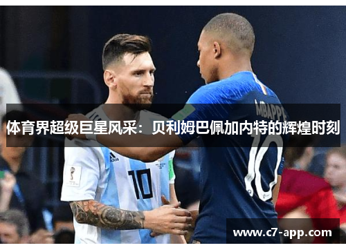 体育界超级巨星风采:贝利姆巴佩加内特的辉煌时刻 体育界超级巨星风采:贝利姆巴佩加内特的辉煌时刻