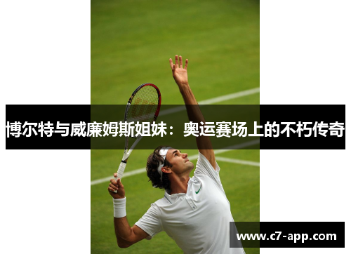 博尔特与威廉姆斯姐妹:奥运赛场上的不朽传奇 博尔特与威廉姆斯姐妹:奥运赛场上的不朽传奇