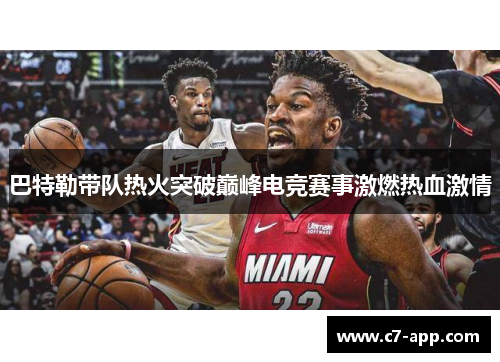 巴特勒带队热火突破巅峰电竞赛事激燃热血激情 巴特勒带队热火突破巅峰电竞赛事激燃热血激情
