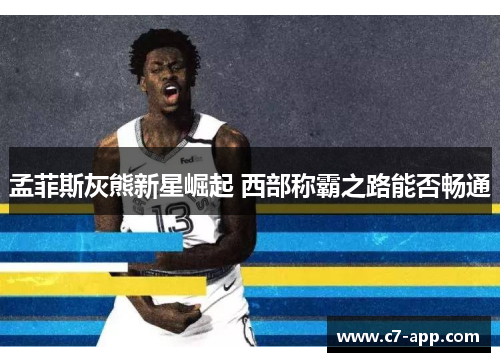 孟菲斯灰熊新星崛起 西部称霸之路能否畅通