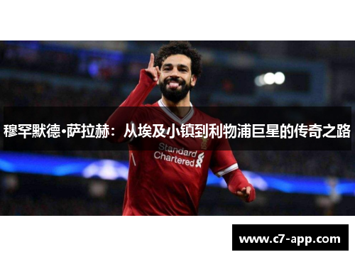 穆罕默德·萨拉赫:从埃及小镇到利物浦巨星的传奇之路 穆罕默德·萨拉赫:从埃及小镇到利物浦巨星的传奇之路