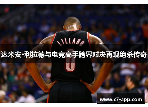 达米安·利拉德与电竞高手跨界对决再现绝杀传奇 达米安·利拉德与电竞高手跨界对决再现绝杀传奇