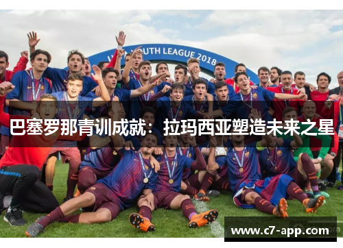 巴塞罗那青训成就:拉玛西亚塑造未来之星 巴塞罗那青训成就:拉玛西亚塑造未来之星