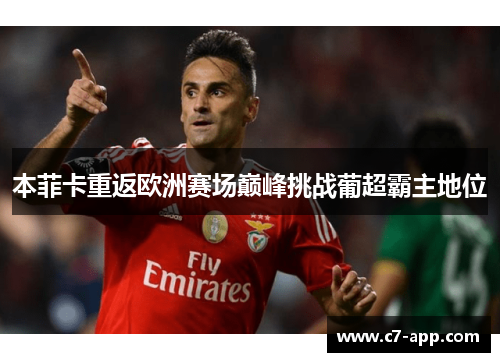 本菲卡重返欧洲赛场巅峰挑战葡超霸主地位 本菲卡重返欧洲赛场巅峰挑战葡超霸主地位
