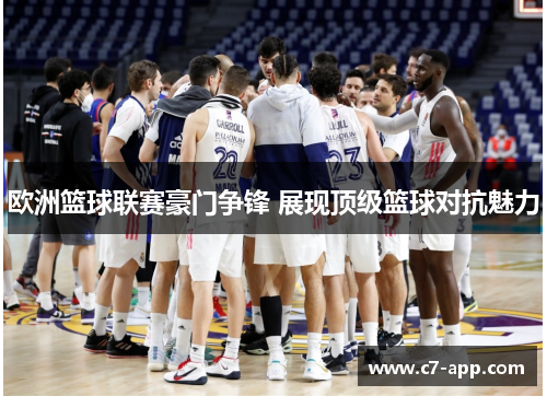欧洲篮球联赛豪门争锋 展现顶级篮球对抗魅力 欧洲篮球联赛豪门争锋 展现顶级篮球对抗魅力