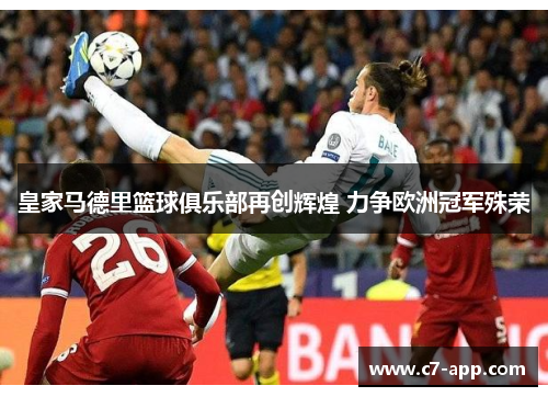 皇家马德里篮球俱乐部再创辉煌 力争欧洲冠军殊荣