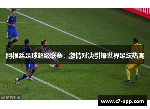 阿根廷足球超级联赛：激情对决引爆世界足坛热潮