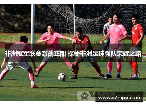 非洲冠军联赛激战正酣 探秘非洲足球强队荣耀之路 非洲冠军联赛激战正酣 探秘非洲足球强队荣耀之路