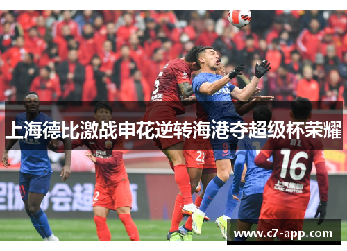 上海德比激战申花逆转海港夺超级杯荣耀 上海德比激战申花逆转海港夺超级杯荣耀